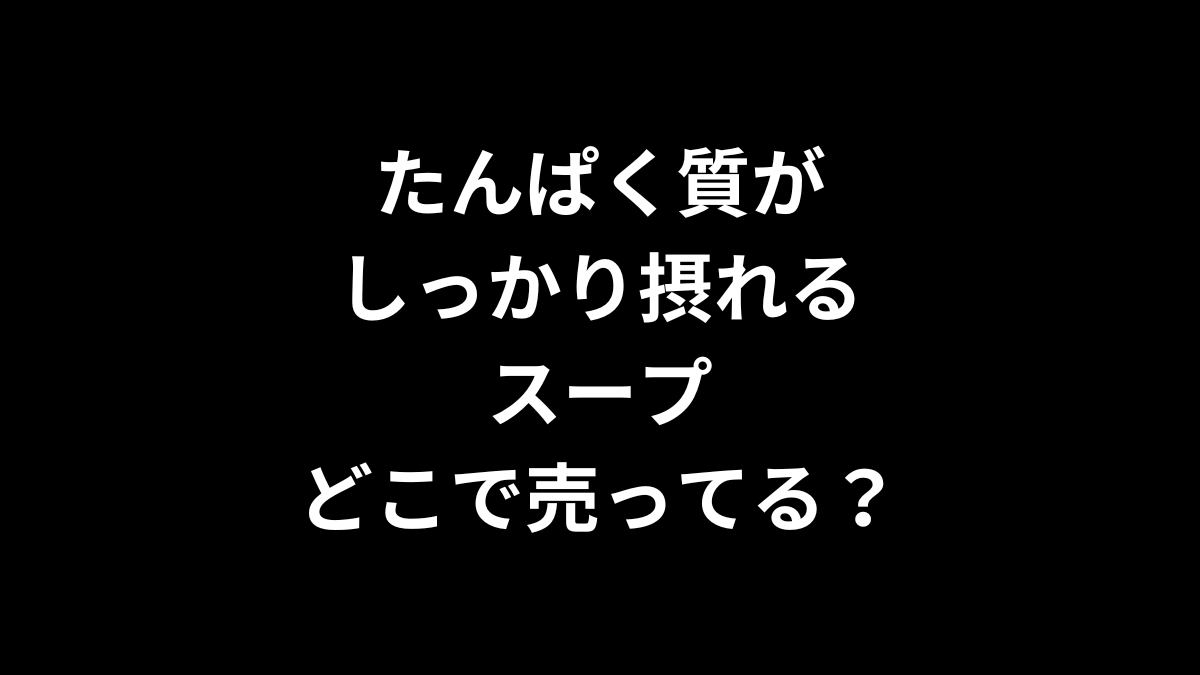 たんぱく質がしっかり摂れるスープはどこで売ってる？