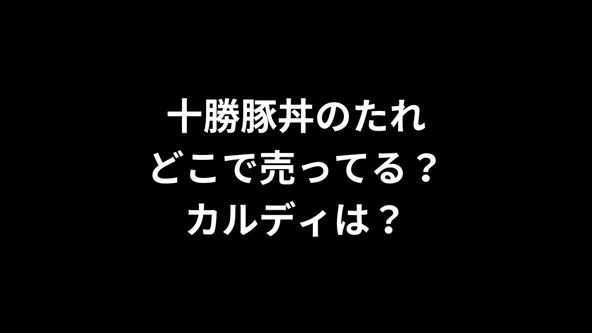 十勝豚丼のたれ はどこで売ってる？カルディは？