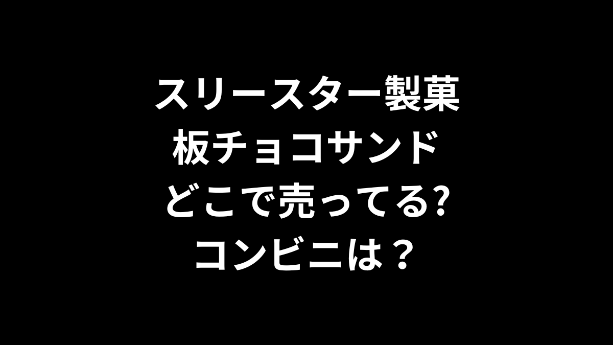 スリースター製菓 板チョコサンドはどこで売ってる？コンビニは？