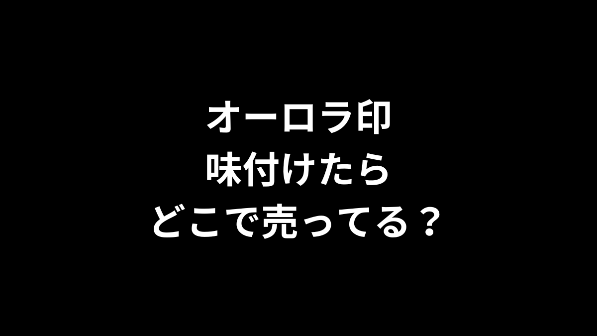 オーロラ印 味付けたらはどこで売ってる?