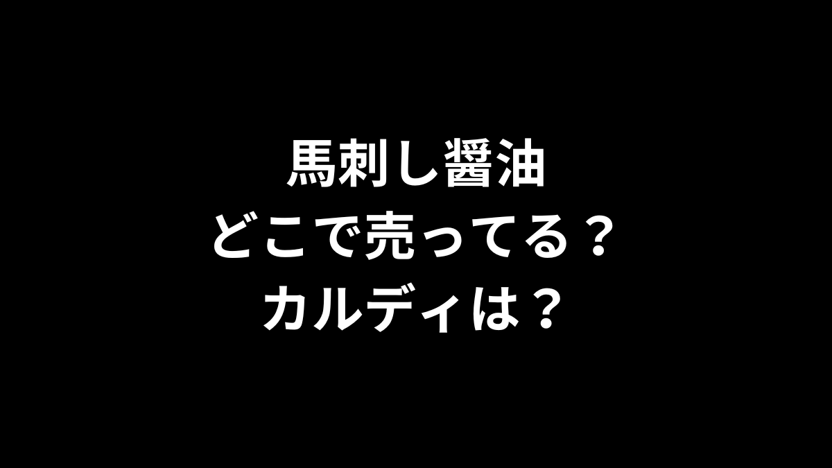 馬刺し醤油はどこで売ってる？カルディは？