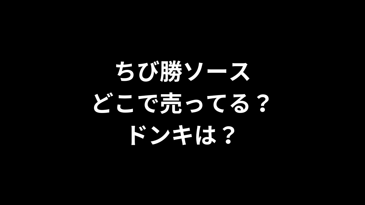 ちび勝ソースはどこで売ってる？ドンキは？