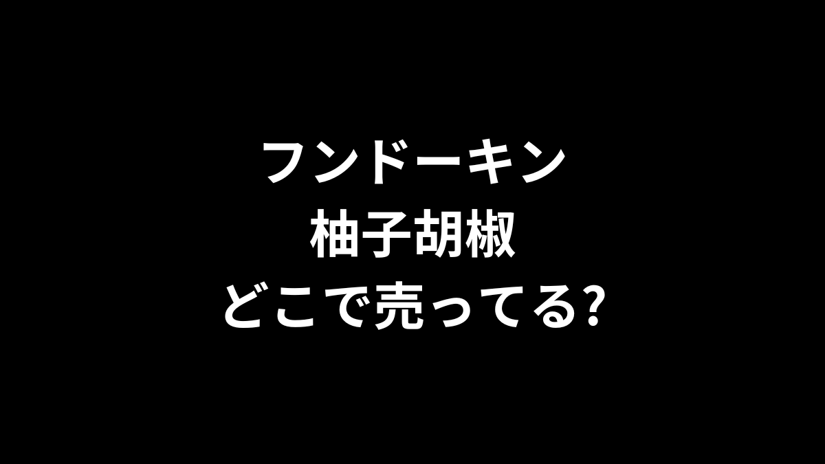フンドーキン 柚子胡椒はどこで売ってる？