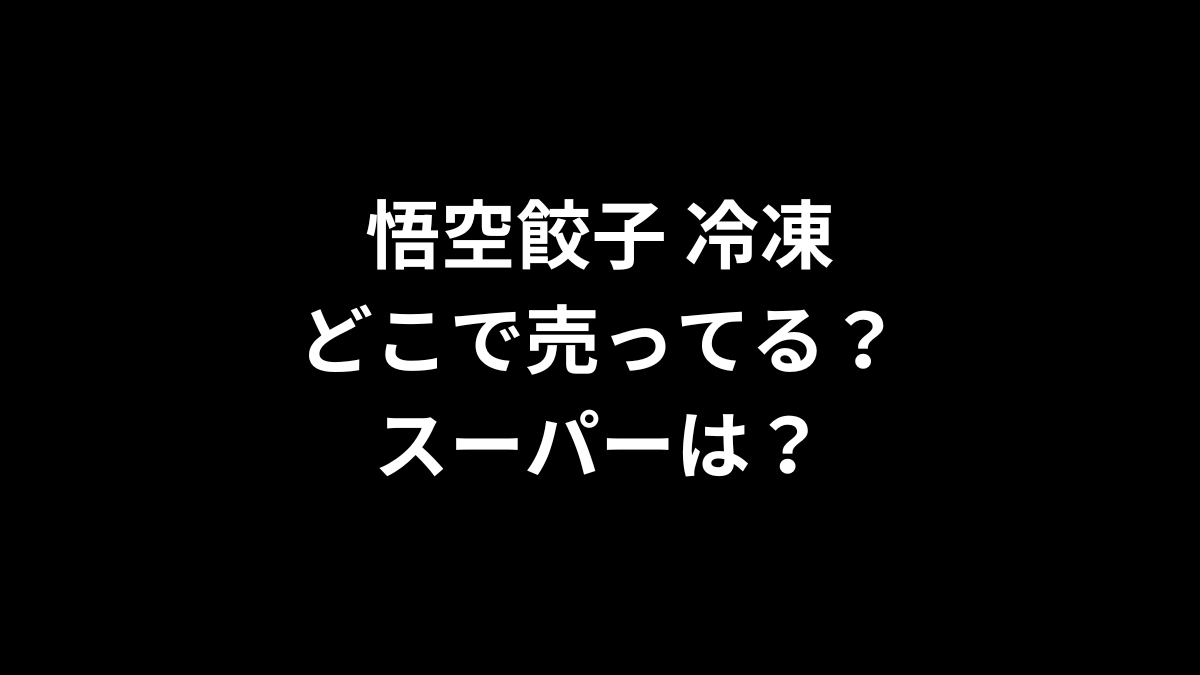 悟空餃子 冷凍はどこで売ってる？スーパーは？