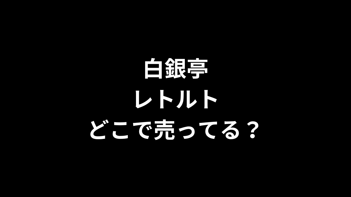 白銀亭 レトルトはどこで売ってる？