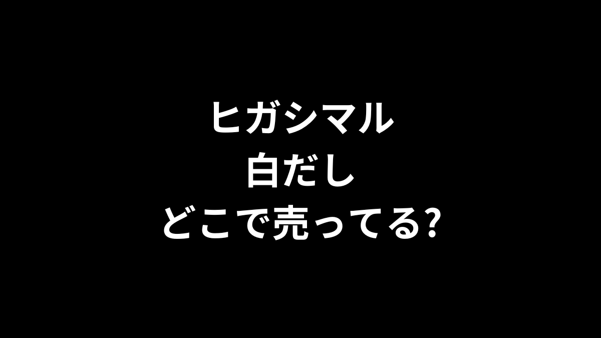 ヒガシマル 白だしはどこで売ってる？