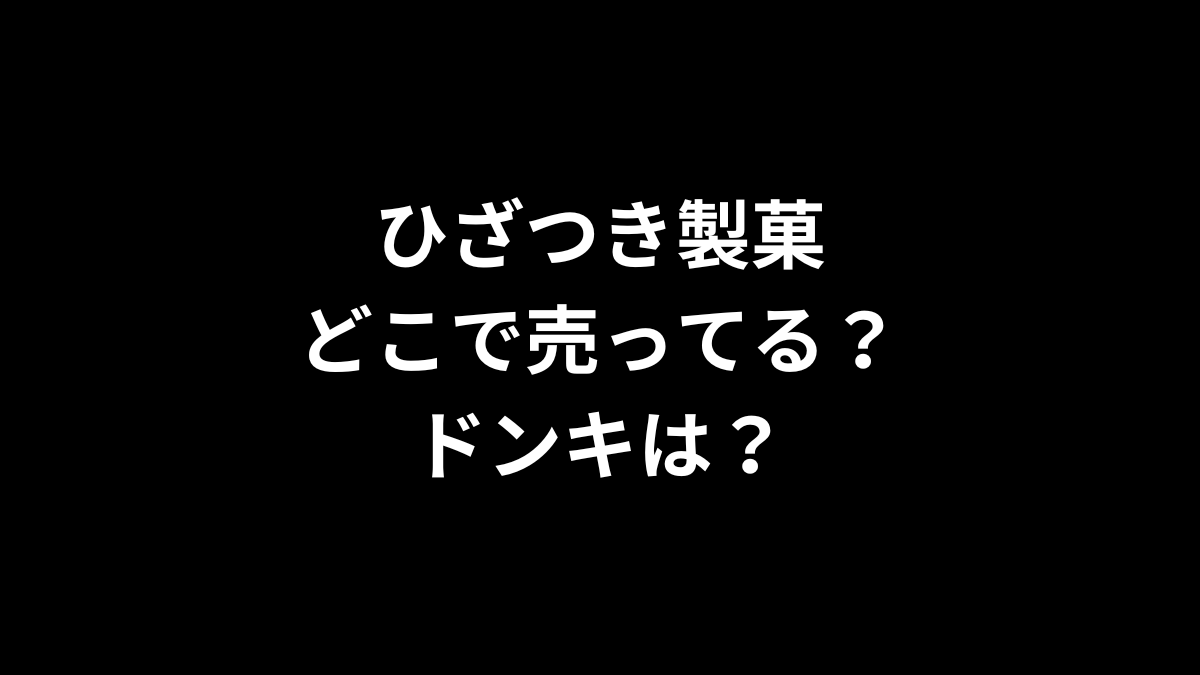 ひざつき製菓はどこで売ってる？ドンキは？