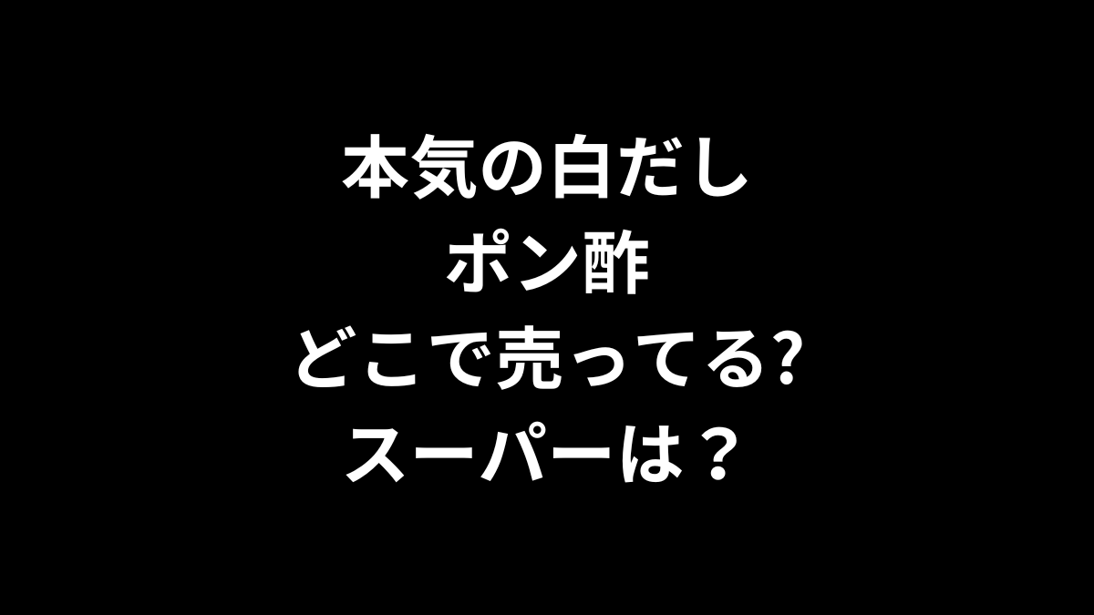 本気の白だしポン酢はどこで売ってる？スーパーは？