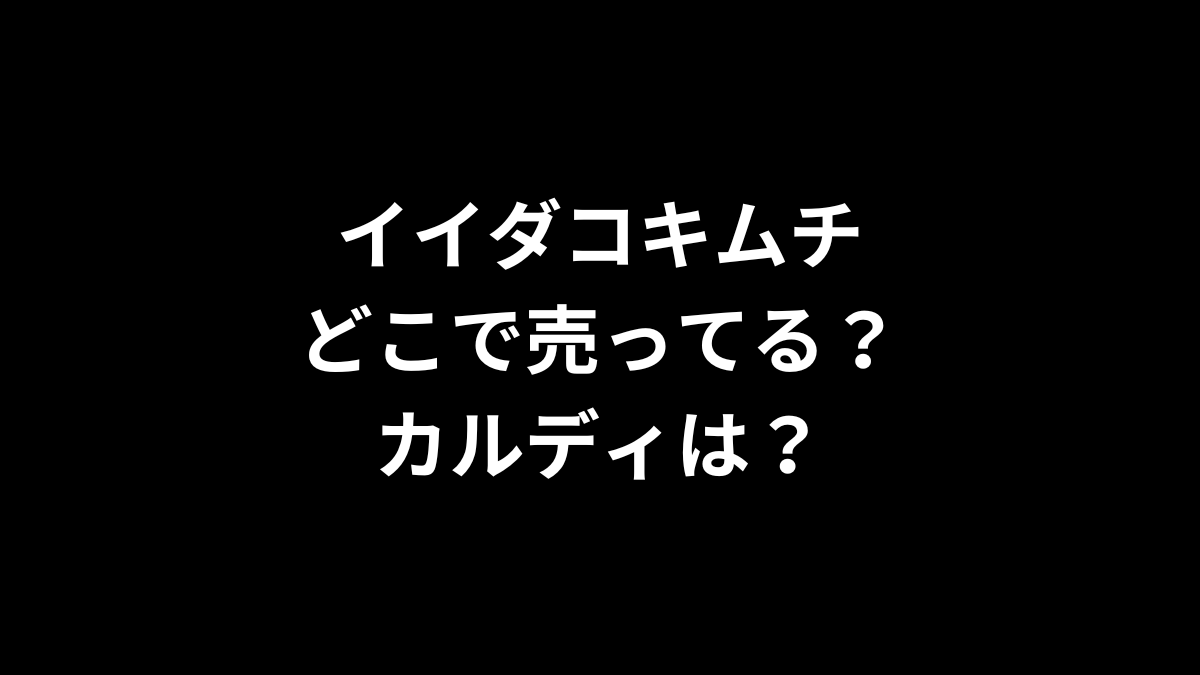 イイダコキムチはどこで売ってる？カルディは？