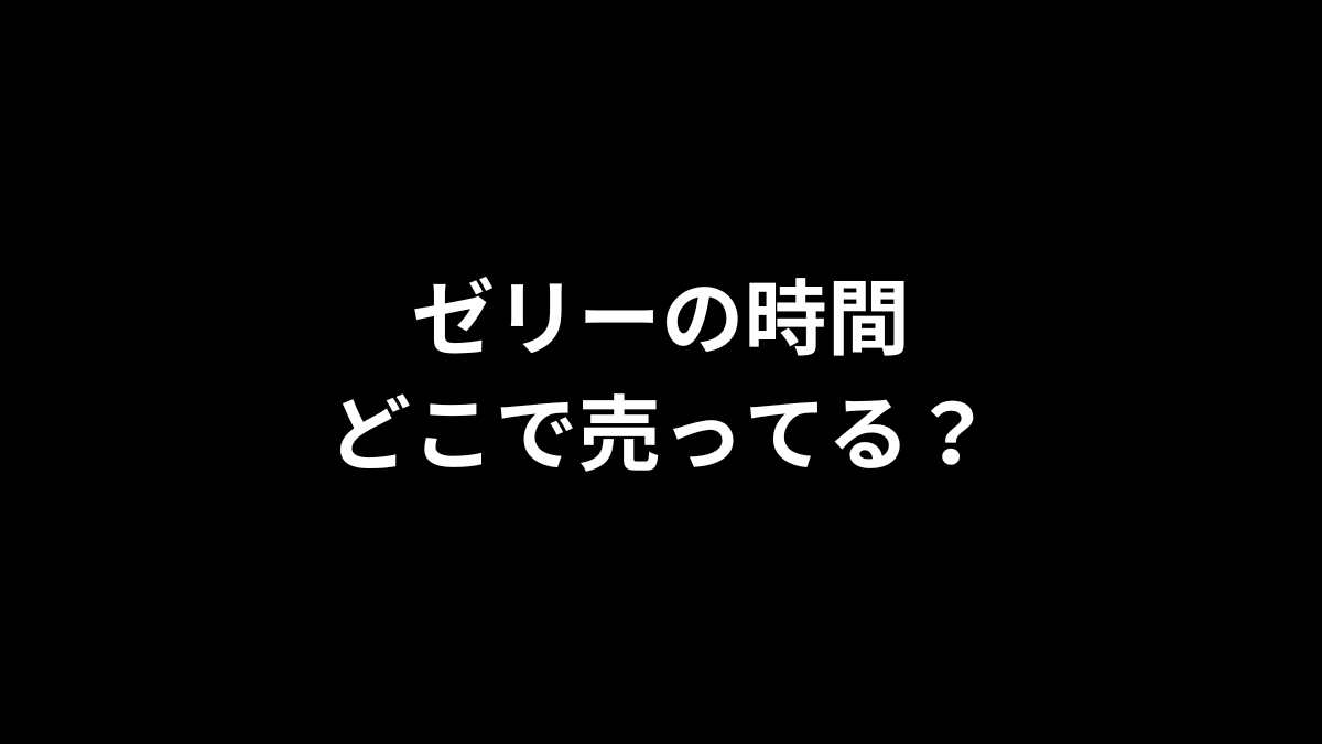 ゼリーの時間はどこで売ってる？