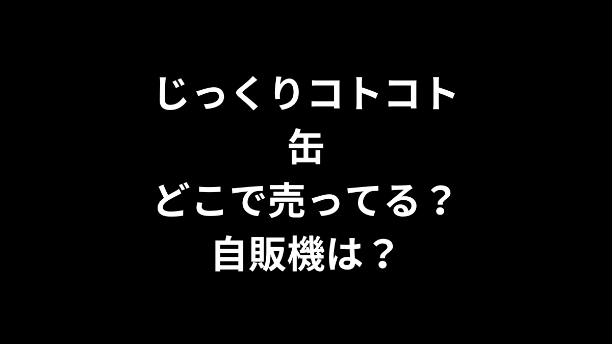 じっくりコトコト 缶はどこで売ってる？自販機は？