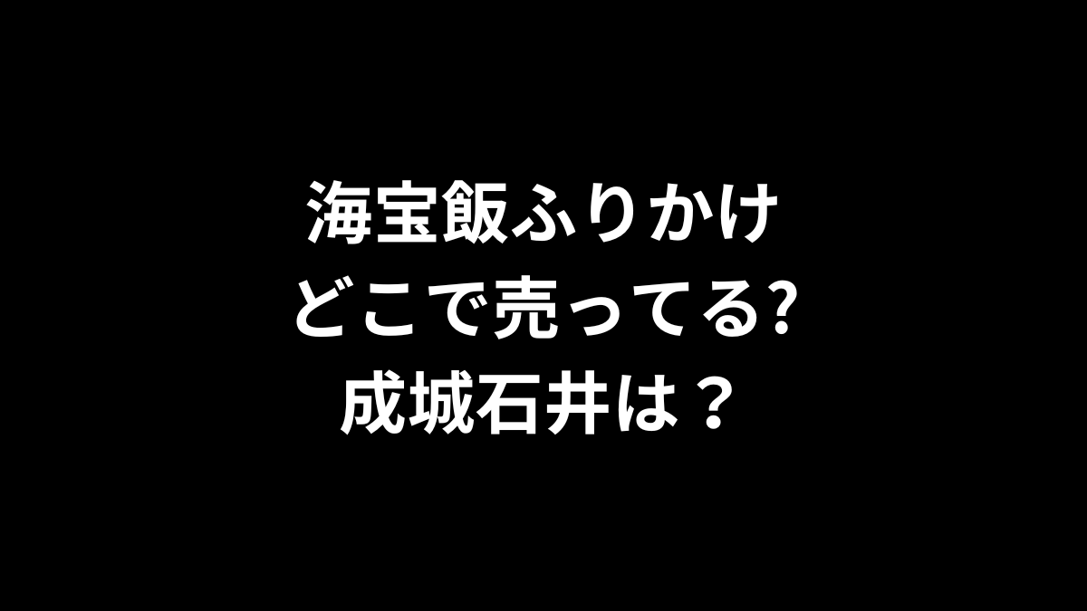 海宝飯ふりかけはどこで売ってる？成城石井は？