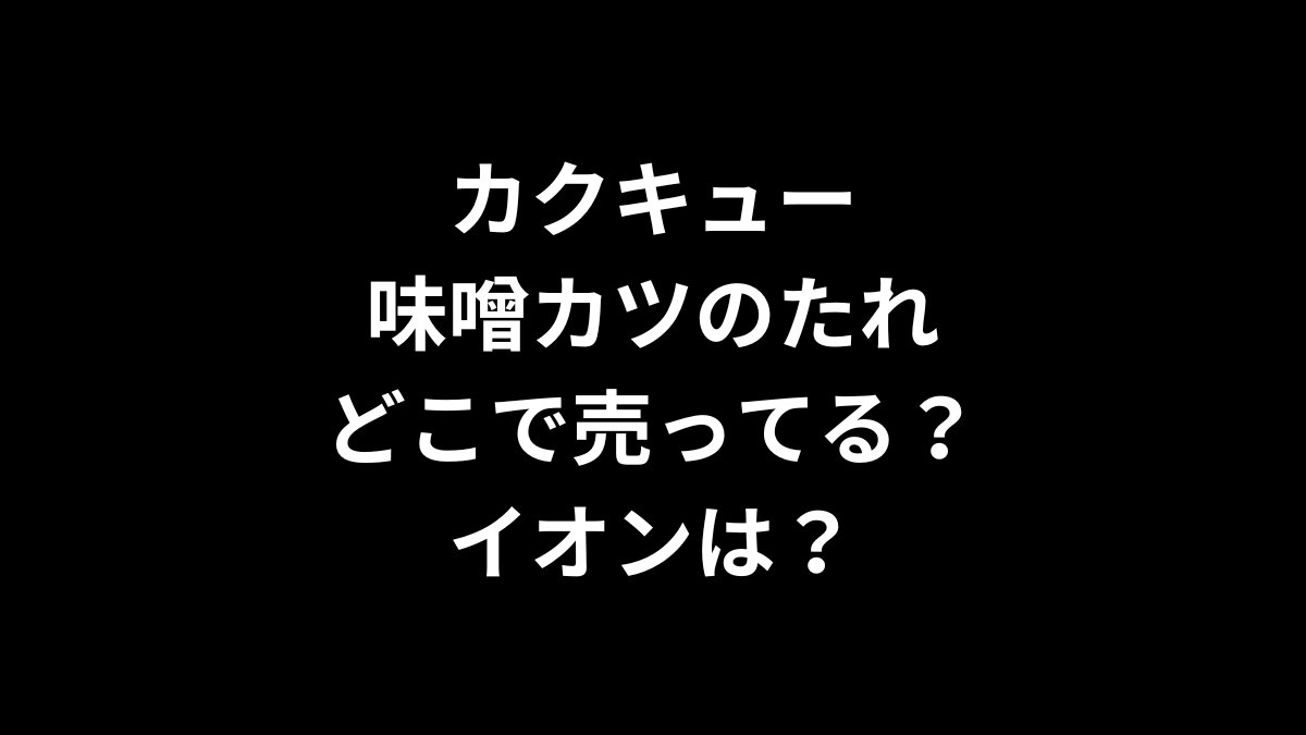 カクキュー 味噌カツのたれはどこで売ってる？イオンは？