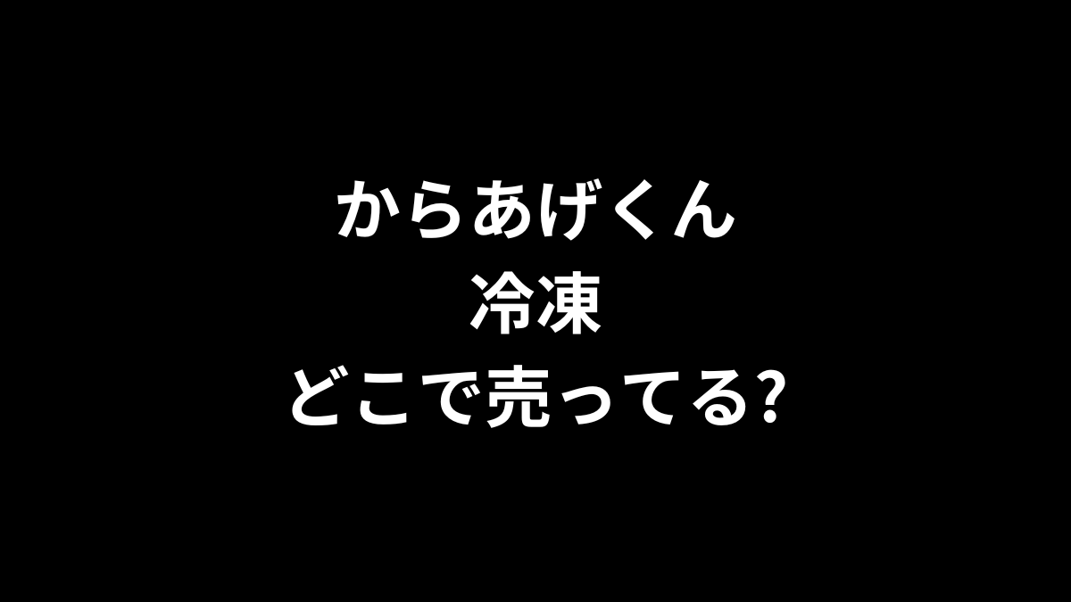 からあげくん 冷凍はどこで売ってる？