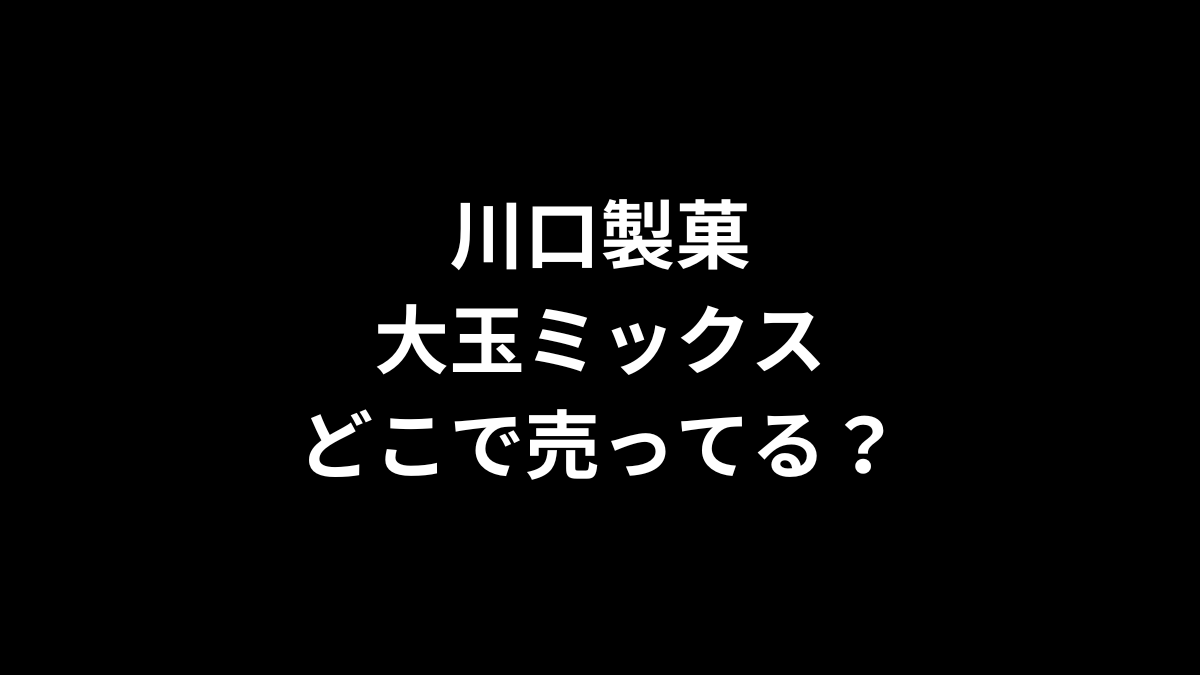 川口製菓 大玉ミックスはどこで売ってる？