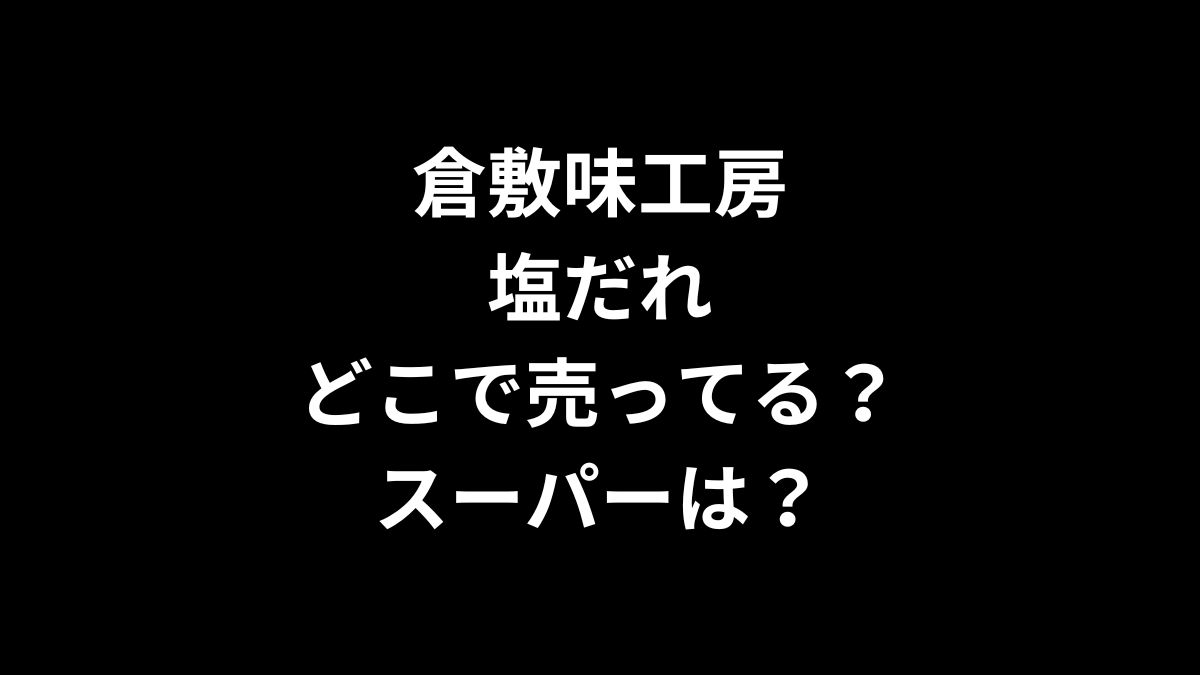 倉敷味工房 塩だれはどこで売ってる？スーパーは？