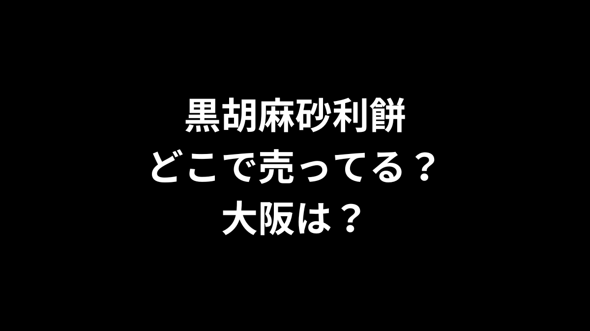 黒胡麻砂利餅はどこで売ってる？大阪は？