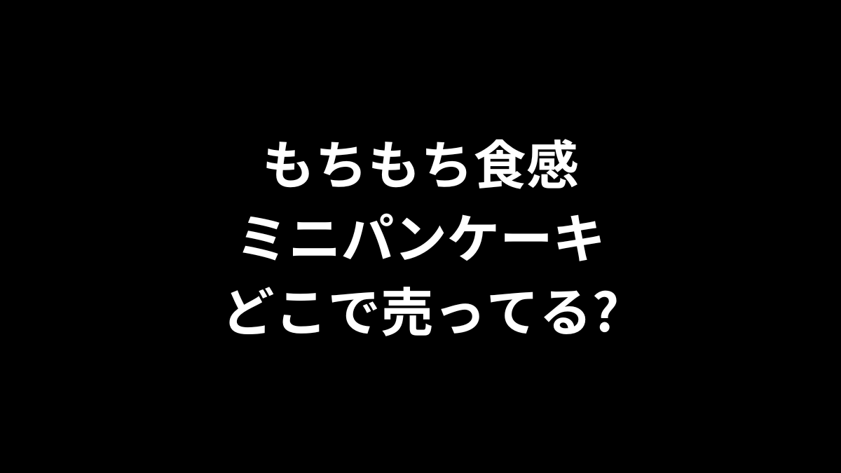 もちもち食感ミニパンケーキはどこで売ってる?