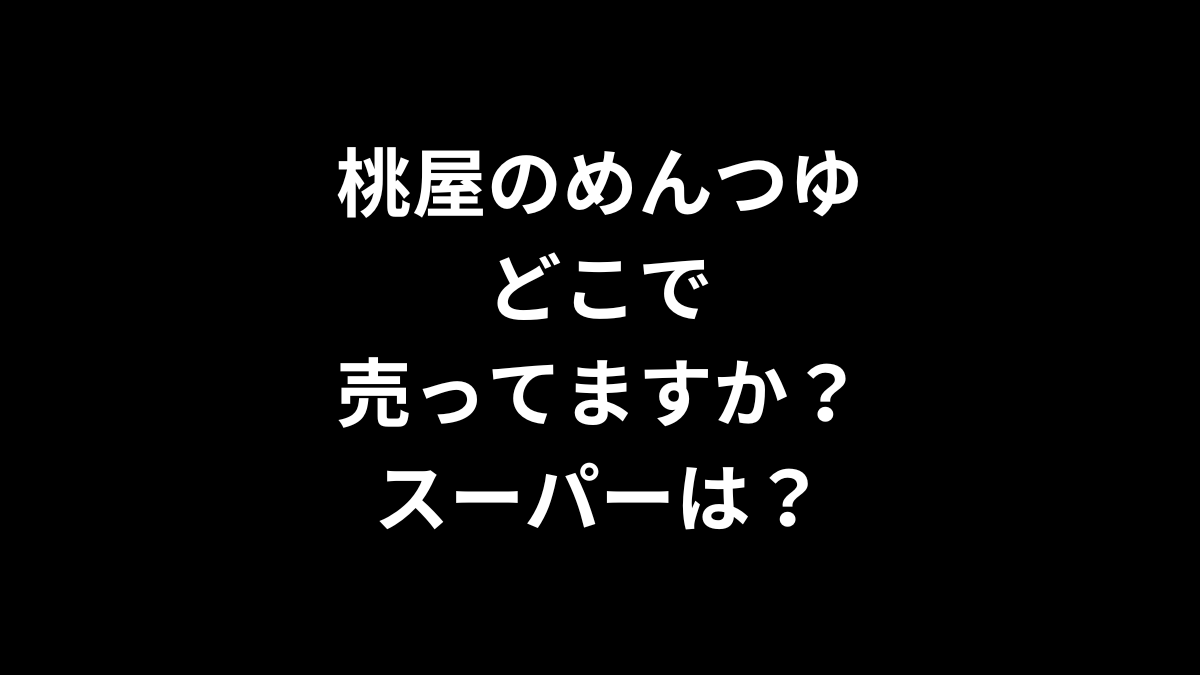 桃屋のめんつゆ どこで売ってますか？スーパーは？