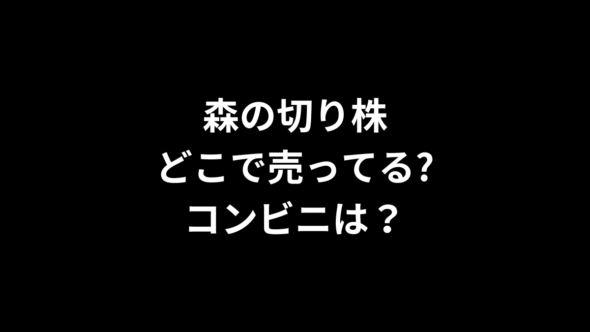 森の切り株はどこで売ってる？コンビニは？