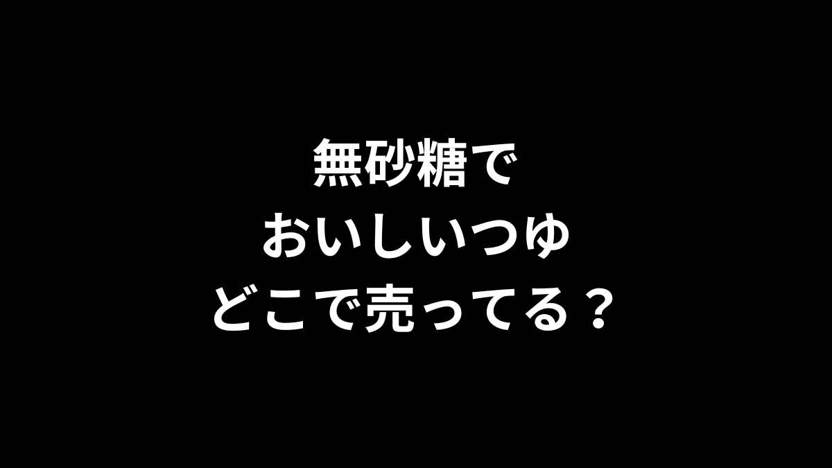 無砂糖でおいしいつゆはどこで売ってる？