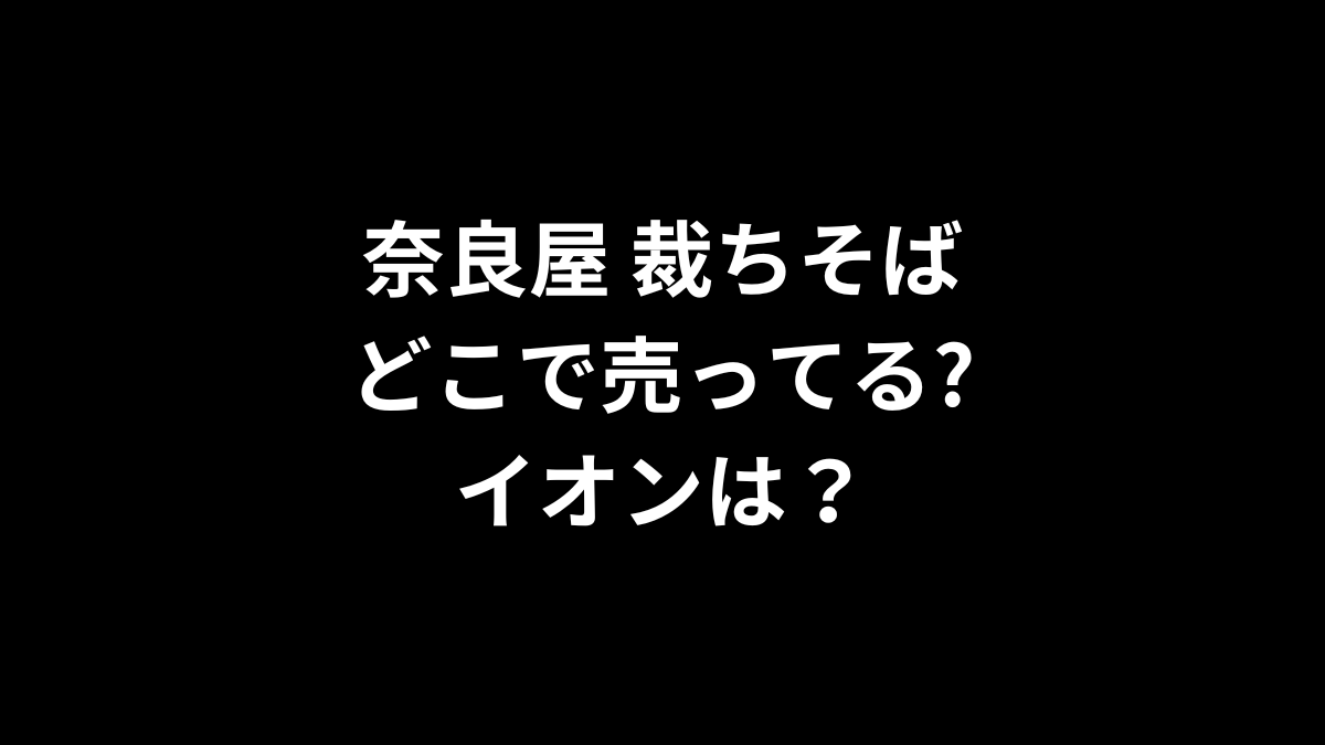 奈良屋 裁ちそばはどこで売ってる？イオンは？