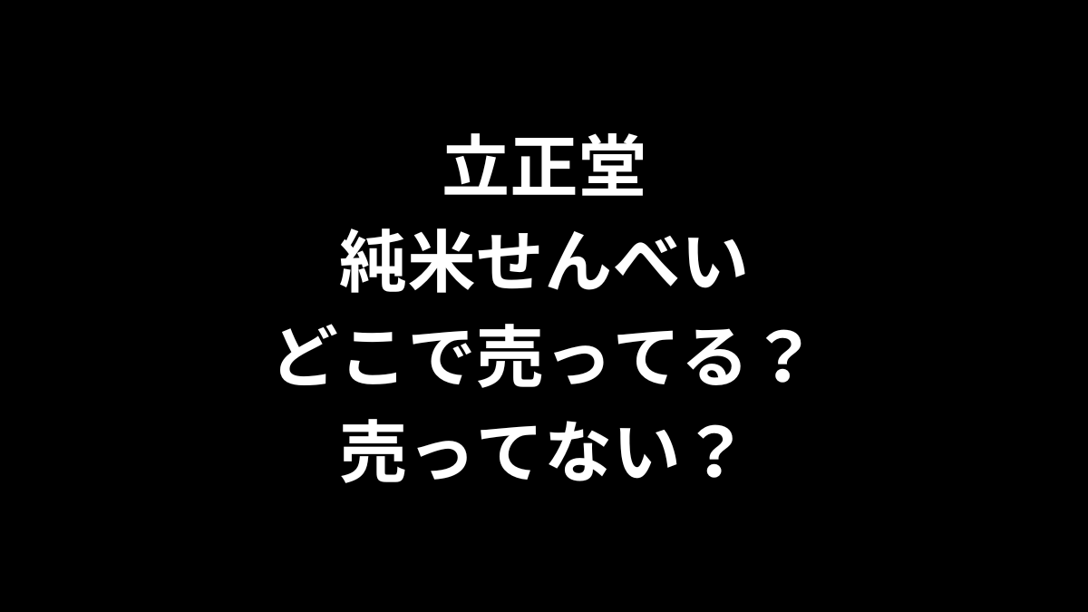 立正堂 純米せんべいはどこで売ってる？売ってない？