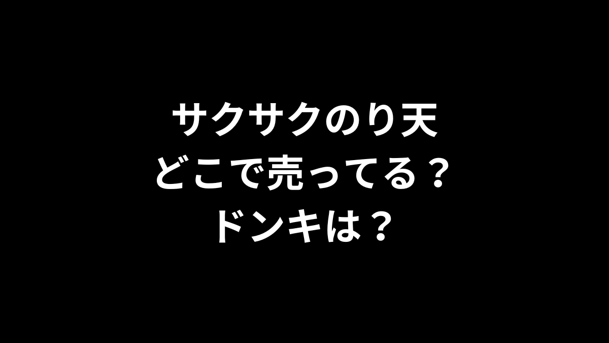 サクサクのり天はどこで売ってる？ドンキは？