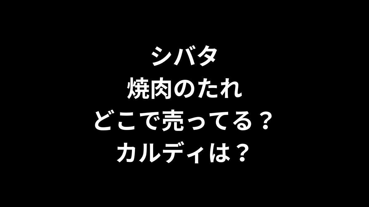 シバタ 焼肉のたれはどこで売ってる？カルディは？