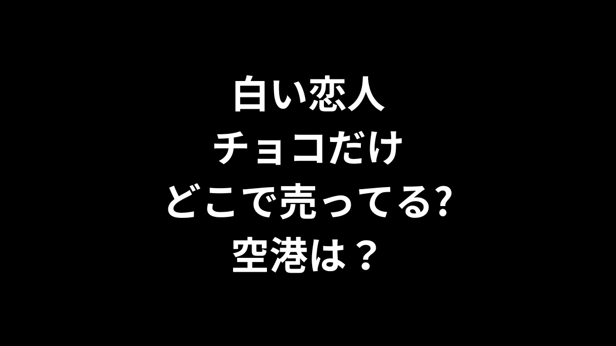 白い恋人 チョコだけ どこで売ってる？空港は？