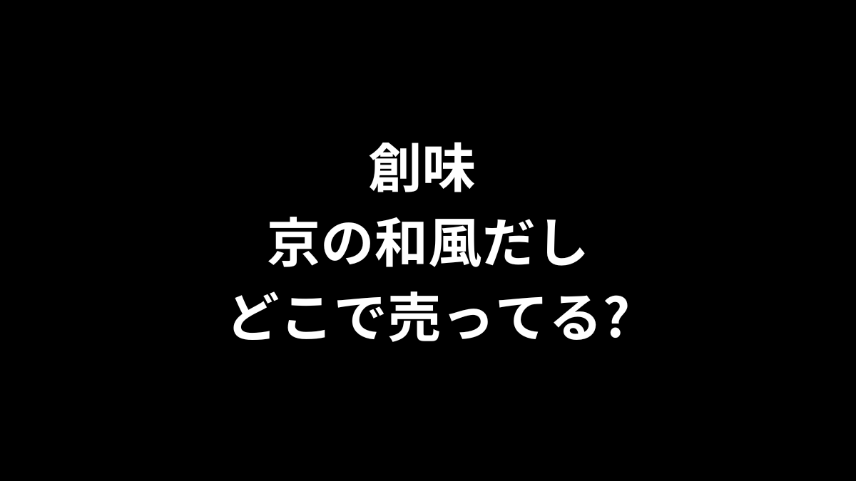 創味 京の和風だしはどこで売ってる？