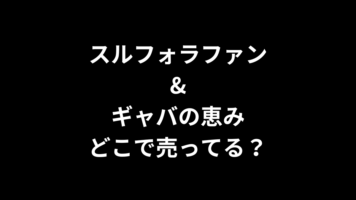 スルフォラファン&ギャバの恵みはどこで売ってる？