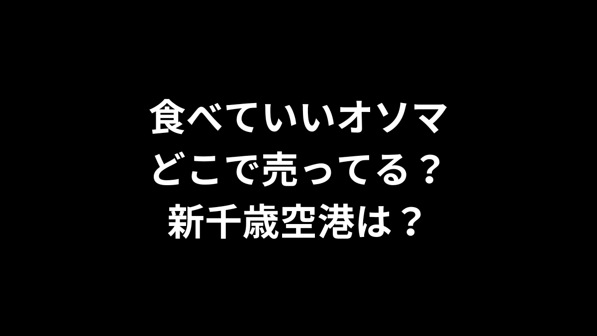 食べていいオソマはどこで売ってる？新千歳空港は？