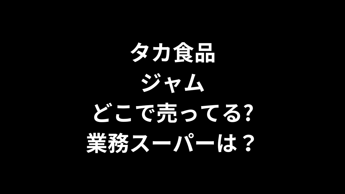 タカ食品 ジャムがどこで売ってる？業務スーパーは？