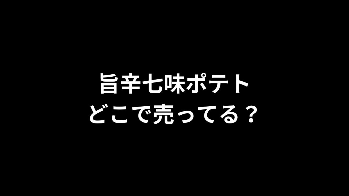 旨辛七味ポテトはどこで売ってる？