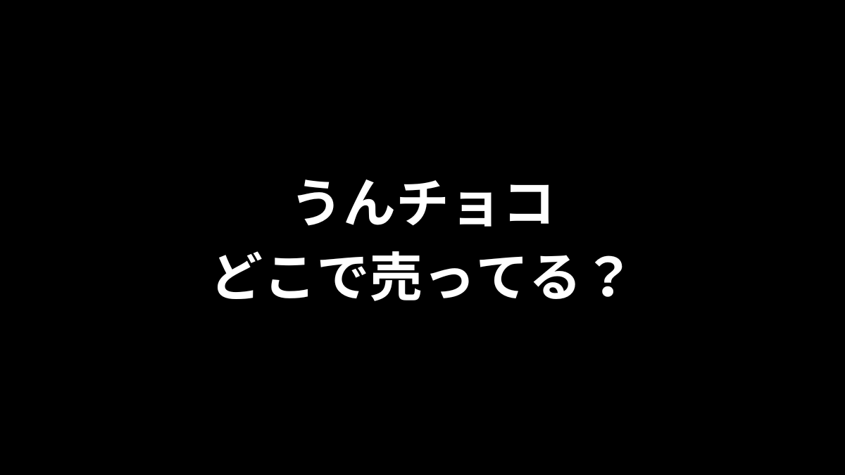 うんチョコはどこで売ってる？