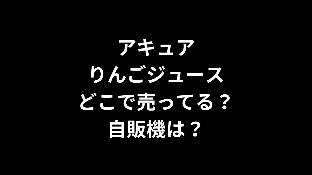 アキュア りんごジュースはどこで売ってる？自販機は？