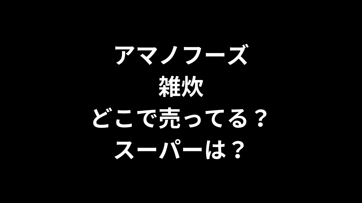 アマノフーズ 雑炊はどこで売ってる？スーパーは？