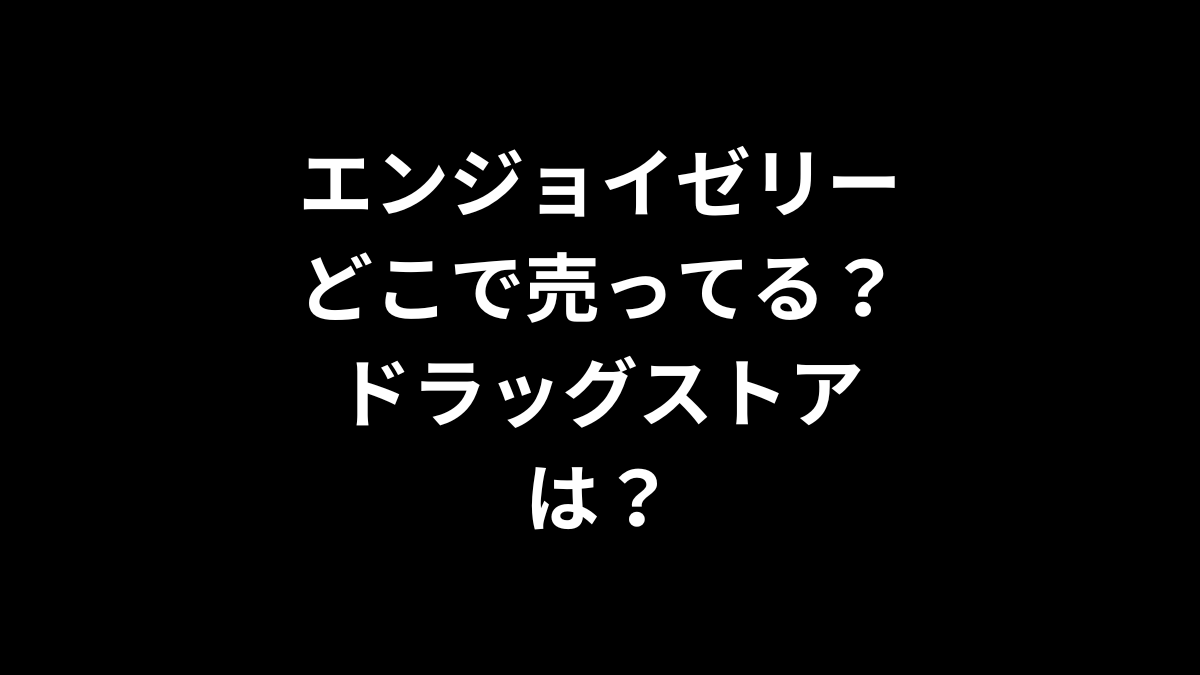 エンジョイゼリーはどこで売ってる？ドラッグストアは？