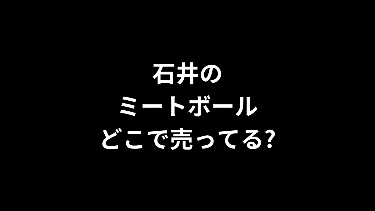 石井のミートボールはどこで売ってる？