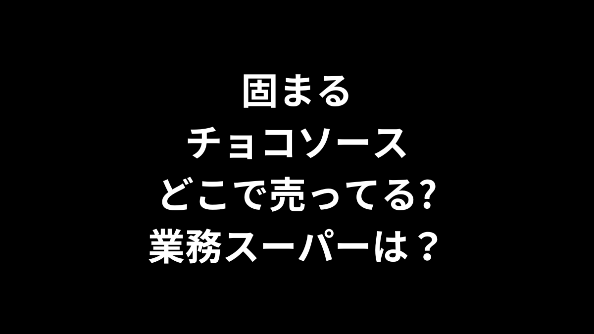 固まるチョコソースはどこで売ってる？業務スーパーは？