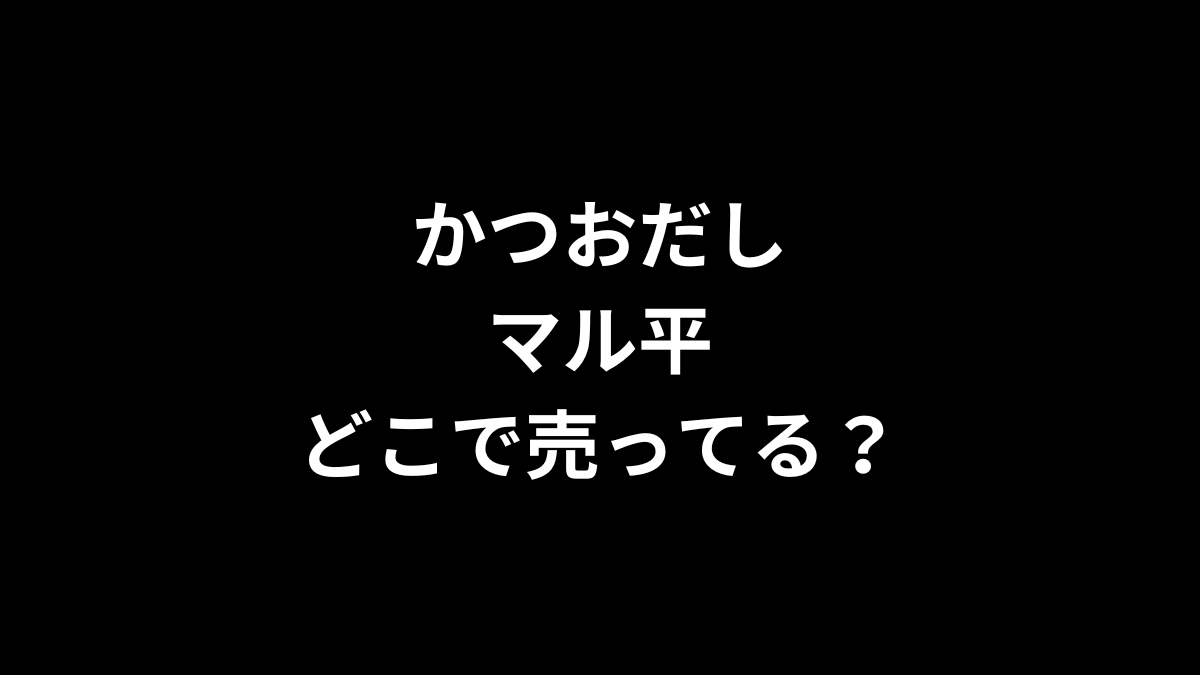 かつおだしマル平はどこで売ってる？