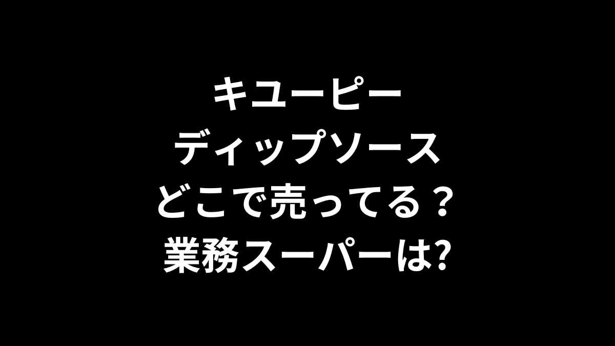 キユーピー ディップソースはどこで売ってる？業務スーパーは？