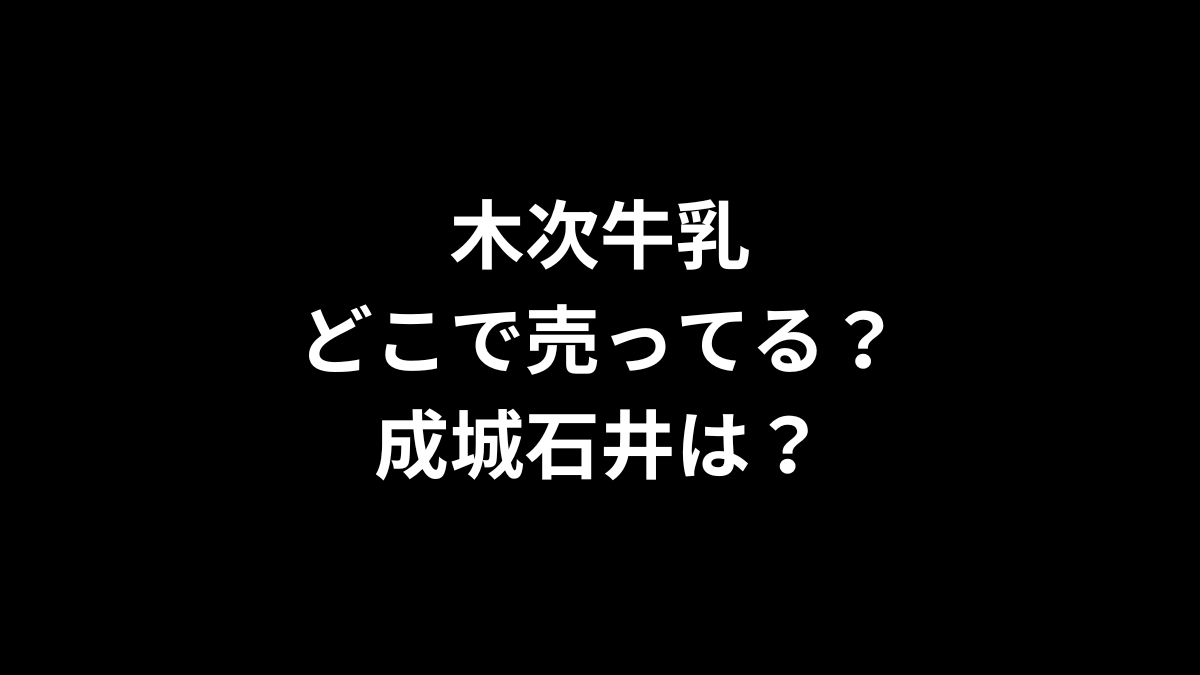 木次牛乳はどこで売ってる？成城石井は？