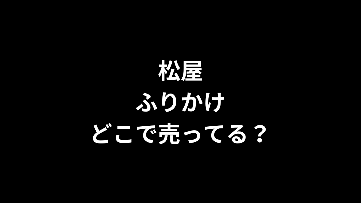 松屋 ふりかけはどこで売ってる？