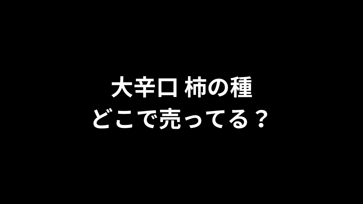 大辛口柿の種はどこで売ってる？