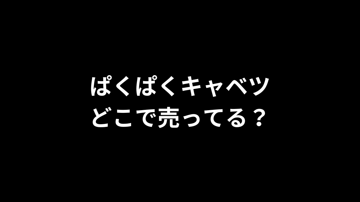 ぱくぱくキャベツはどこで売ってる?