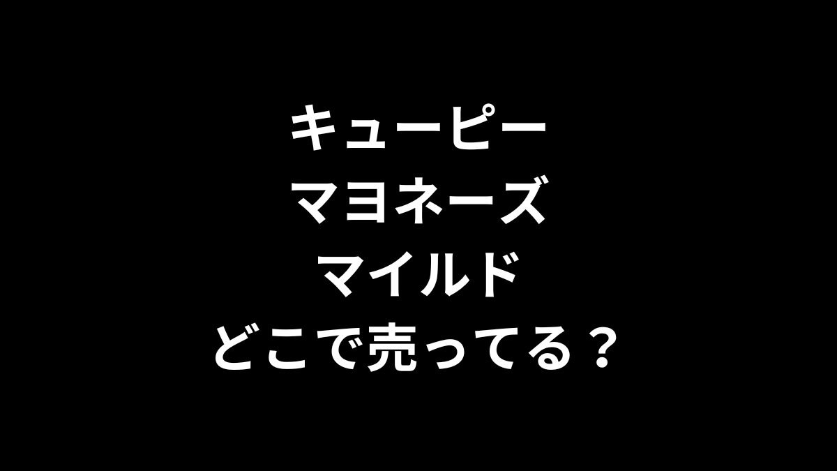 キューピーマヨネーズ マイルドはどこで売ってる?