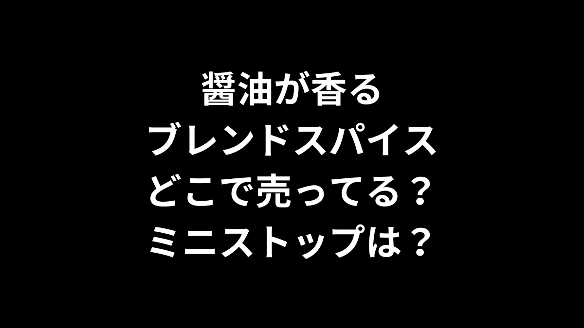 醤油が香る ブレンドスパイスはどこで売ってる？ミニストップは？