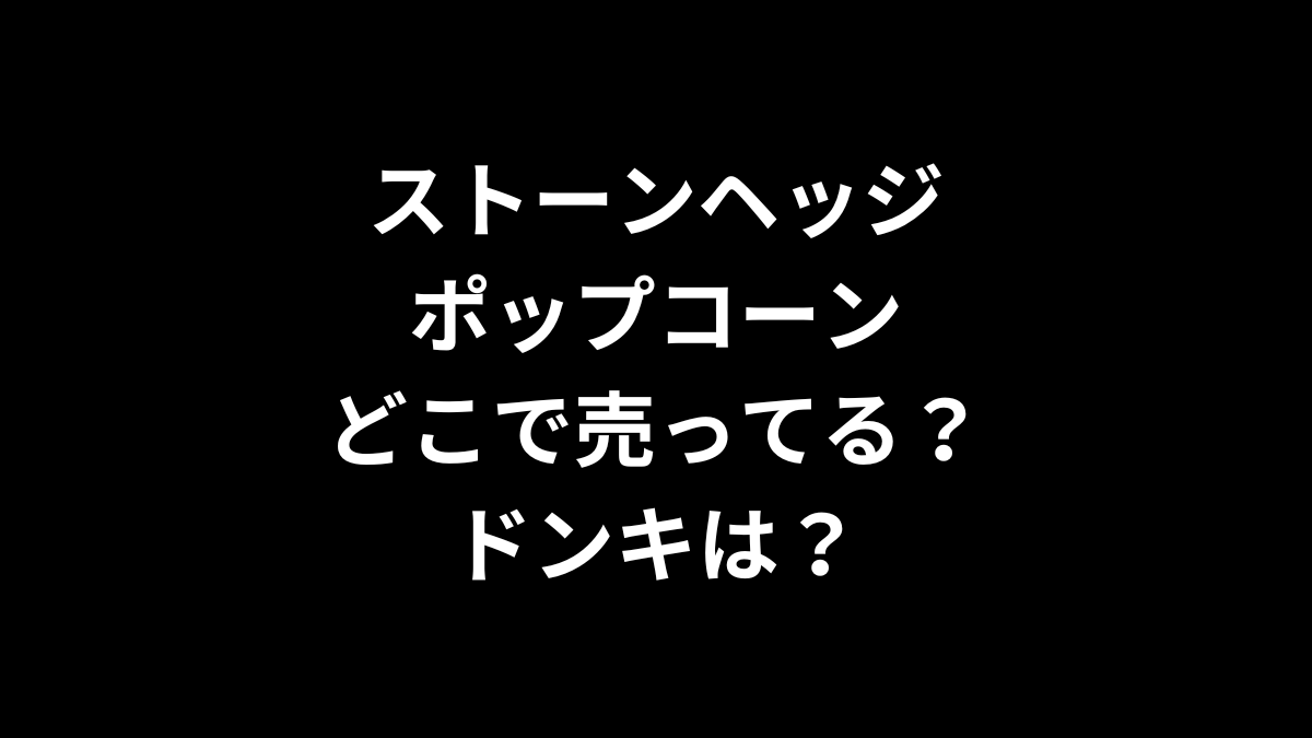 ストーンヘッジ ポップコーンはどこで売ってる？ドンキは？